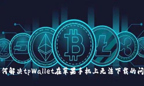 如何解决tpWallet在苹果手机上无法下载的问题