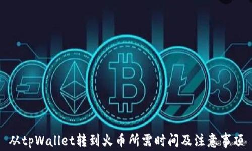 
从tpWallet转到火币所需时间及注意事项