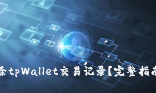 如何安全删除tpWallet交易记录？完整指南及注意事项