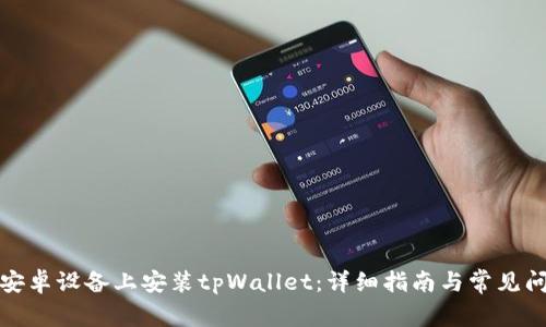 如何在安卓设备上安装tpWallet：详细指南与常见问题解答