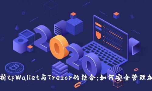 全面解析tpWallet与Trezor的结合：如何安全管理加密资产