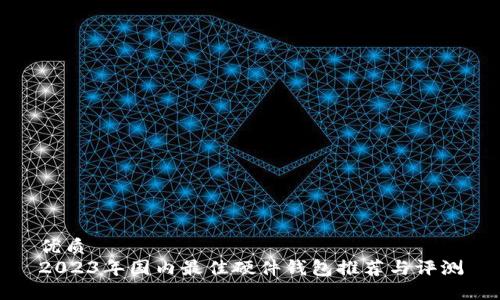 优质
2023年国内最佳硬件钱包推荐与评测