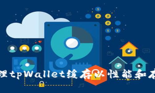 如何清理tpWallet缓存以性能和存储空间