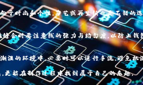 ![CDATA[如何制作小冷钱包：从基础知识到创意技巧]]
![CDATA[小冷钱包, DIY钱包, 手工艺品, 创意设计]]/guanjianci

随着手工制作和创意DIY的流行，小冷钱包成为了许多人探索手工艺的一种独特方式。无论是为了个人使用，还是作为礼物送给亲朋好友，制作小冷钱包都能够展现出个性与创意。在本文中，我们将详细探讨如何制作小冷钱包，从基础知识到创意技巧，帮助您掌握这一艺术形式。

小冷钱包的基础知识
小冷钱包，即小型冷水钱包，通常使用各类材料如纸张、布料、皮革等来制作这些小巧而实用的物品。在开始制作之前，首先需要了解一些基本知识。

1. **材料的选择**：小冷钱包的材料的选择至关重要。皮革作为一种经典而耐用的材料，适合制作风格简约、质感优雅的冷钱包；而布料则可选择各种图案与色彩，适合制作轻便活泼的款式。此外，纸张也是一种新潮的选择，适合那些追求创意和环保的人。

2. **工具的准备**：制作小冷钱包所需的工具包含剪刀、针线、胶水、尺子、铅笔等。根据所选材料的不同，可能还需要其他工具，如皮革打孔器等。

3. **设计的构思**：在制作小冷钱包之前，最好提前进行设计。可以先在纸上画出钱包的形状和尺寸，标记出各个部分的位置。设计中可以考虑钱包的开口方式、内部结构、口袋的数量等。

如何制作小冷钱包
制作小冷钱包的具体步骤可以分为以下几个部分：

1. **剪裁材料**：根据设计图稿，使用尺子和铅笔在所选材料上标记出需要剪裁的形状。根据款式的不同，通常需要剪裁出两个主要部分和若干个口袋。

2. **缝合结构**：将剪裁好的材料进行缝合。如果选择制作皮革钱包，可以使用手缝的方法，确保每一针都稳固；如果使用布料，可以选择缝纫机来提高效率。在缝合时，应注意钱包的整体结构，确保各个部分连接紧密。

3. **添加细节**：在钱包的外部或内部可以添加一些装饰，如小扣子、拉链、印刷图案等，以提升钱包的美观度和实用性。

4. **最终检查**：在完成制作后，最后一步是检查钱包的功能性及外观，确保没有遗漏的缝合点或装饰。可以进行一些后期处理，使钱包更加耐用，如涂抹防水喷雾等。

制作小冷钱包的创意技巧
除了基础的制作技巧，可以尝试一些创意设计，以制作出独特的小冷钱包：

1. **多功能设计**：为了提升小冷钱包的实用性，可以设计多个口袋，例如银行卡口袋、零钱口袋和身份证口袋等。这种多功能的钱包设计适用于日常出行，既能装下零钱又能方便存储各种卡片。

2. **色彩与图案搭配**：选择一些醒目的颜色或有趣的图案，可以让您制作的小冷钱包更加吸引眼球。例如使用对比色的布料拼接，可以创造出独特的视觉效果。

3. **加入个性化元素**：可以在钱包上绣上自己的名字或喜欢的图案，让这款钱包不仅仅是个物件，而是珍贵的纪念品。个性化的设计也非常适合作为礼物，表达您对收礼者的重视。

4. **使用环保材料**：在制作小冷钱包时，尽量选择环保材料，既能展现您的创意又能体现对环境的关心。例如再生材料的使用，不仅提升了制作的意义，也让作品更具社会责任感。

相关问题解答

1. 小冷钱包适合什么人群？
小冷钱包适合的对象包含了学生、职场人士、以及热爱手工艺的人群等。首先，学生需要一个便于携带的零钱与卡片收纳工具，而小冷钱包由于其小巧轻便的设计成为很好的选择。其次，职场人士在日常工作中使用的信用卡、名片等也可以通过小冷钱包进行有效的分类与存放。此外，对于手工爱好者而言，制作小冷钱包不仅是一种技能的展现，同时也是一种独特的创造体验。

2. 如何选择适合自己的制作材料？
在选择制作材料时，首先应该考虑自身的使用习惯和钱包的实际用途。如果钱包主要用于存放纸币、硬币和各种卡片，可以选择比较耐磨的皮革、帆布等材质；如果偏向于时尚和个性，布艺或再生纸也是不错的选择。此外，可以根据自己的风格和喜好来选择颜色和图案，提升使用的愉悦感。

3. 制作小冷钱包的技巧有哪些？
制作小冷钱包需要掌握一些基本技巧，例如精准剪裁、均匀缝合、设计美观等。掌握精准剪裁技巧可以确保各个部件之间的协调性，避免制作出不对称的钱包。同时，在缝合时要注意线的张力与均匀度，以防止钱包因缝合不当而出现结构松弛。此外，设计美观也很重要，可以通过多次尝试与创新，找到最合适自己的风格。

4. 如何维护与保养小冷钱包？
小冷钱包的维护跟材料息息相关。对于皮革钱包，应避免长时间暴露在阳光下，定期使用皮革护理油进行维护，以保持光泽；对于布制作的小冷钱包，尽量避免放置在潮湿的环境中，必要时可以进行手洗，避免机洗导致的损坏；而纸质钱包则需要定期清洁，并尽量避免接触水源，以延长其使用寿命。通过适当的护理措施，您的小冷钱包将会陪伴您更长的时间。

总结起来，小冷钱包的制作过程既富有趣味性也充满创造性。通过对材料和工具的精心选择，以及对设计的独特思考，您不仅可以拥有一款符合个人风格的小冷钱包，更能在制作过程中找到属于自己的乐趣。