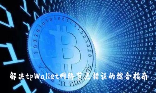 解决tpWallet网络节点错误的综合指南