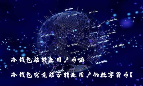 冷钱包能转走用户币嘛

冷钱包究竟能否转走用户的数字货币？