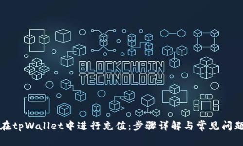 如何在tpWallet中进行充值：步骤详解与常见问题解答