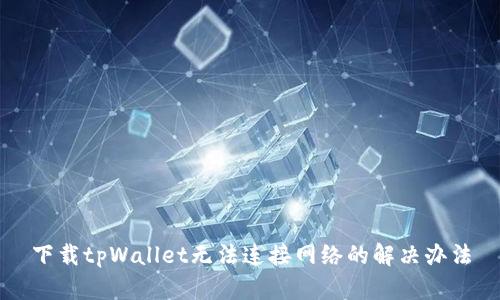 下载tpWallet无法连接网络的解决办法